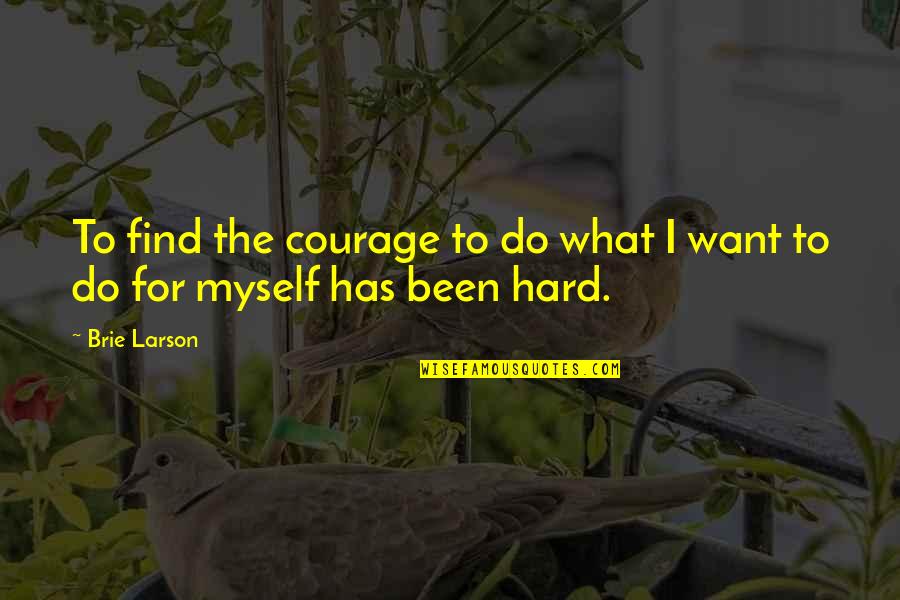 Brie's Quotes By Brie Larson: To find the courage to do what I