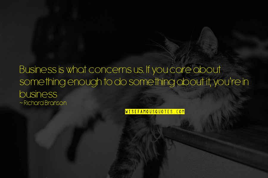 Briesemeister Ms Quotes By Richard Branson: Business is what concerns us. If you care Briesemeister Ms Quotes By Richard Branson: Business is what concerns us. If you care