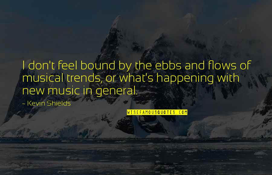 Briest Xxz Quotes By Kevin Shields: I don't feel bound by the ebbs and Briest Xxz Quotes By Kevin Shields: I don't feel bound by the ebbs and