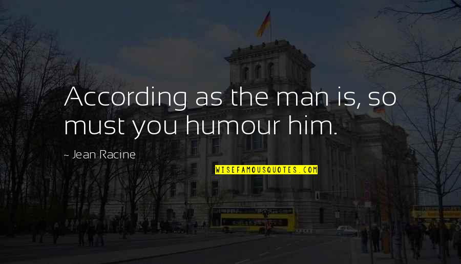Brietzkes General Store Quotes By Jean Racine: According as the man is, so must you Brietzkes General Store Quotes By Jean Racine: According as the man is, so must you