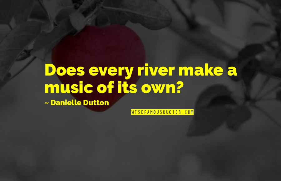 Brieuc Corlay Quotes By Danielle Dutton: Does every river make a music of its Brieuc Corlay Quotes By Danielle Dutton: Does every river make a music of its