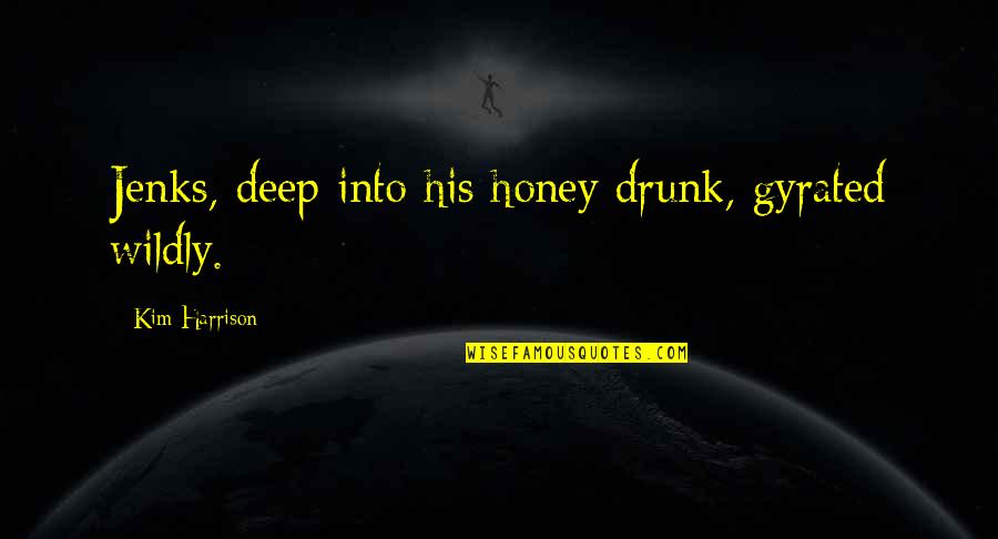 Brieuc Frogier Quotes By Kim Harrison: Jenks, deep into his honey drunk, gyrated wildly. Brieuc Frogier Quotes By Kim Harrison: Jenks, deep into his honey drunk, gyrated wildly.