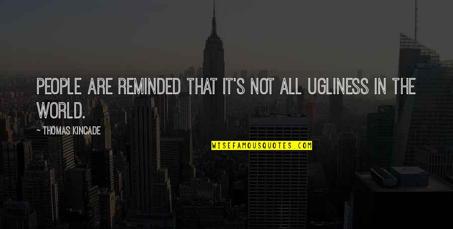 Brieuc Frogier Quotes By Thomas Kincade: People are reminded that it's not all ugliness Brieuc Frogier Quotes By Thomas Kincade: People are reminded that it's not all ugliness