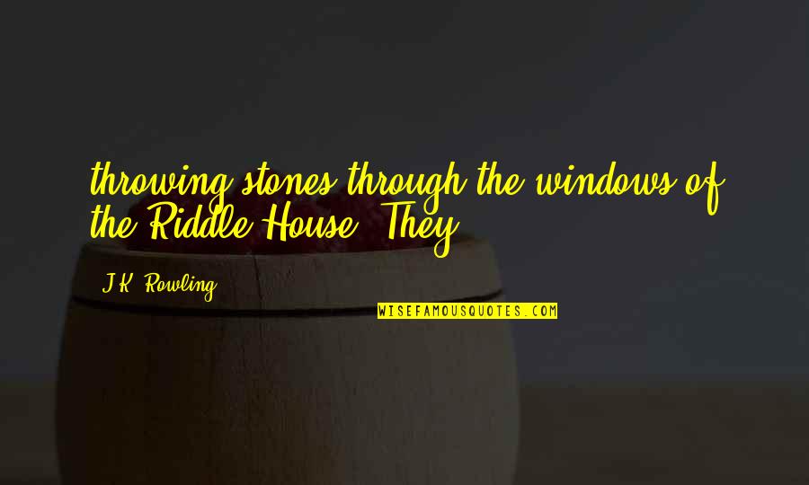 Briffault Quotes By J.K. Rowling: throwing stones through the windows of the Riddle