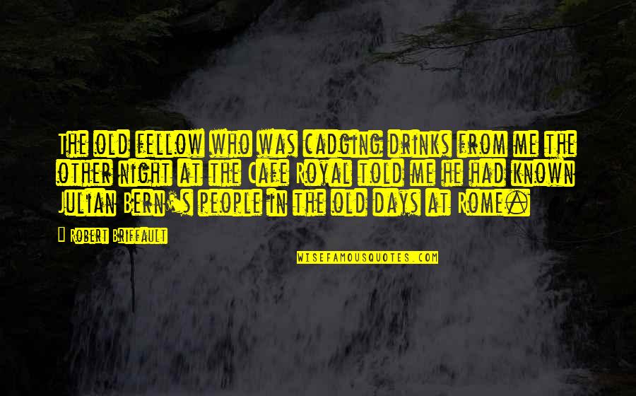 Briffault Quotes By Robert Briffault: The old fellow who was cadging drinks from Briffault Quotes By Robert Briffault: The old fellow who was cadging drinks from