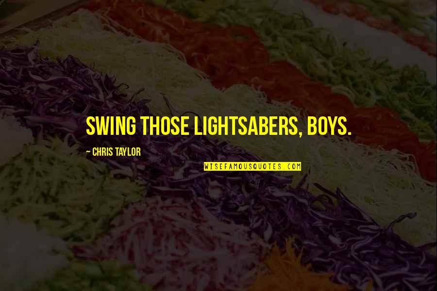 Briffaults Quotes By Chris Taylor: Swing those lightsabers, boys. Briffaults Quotes By Chris Taylor: Swing those lightsabers, boys.