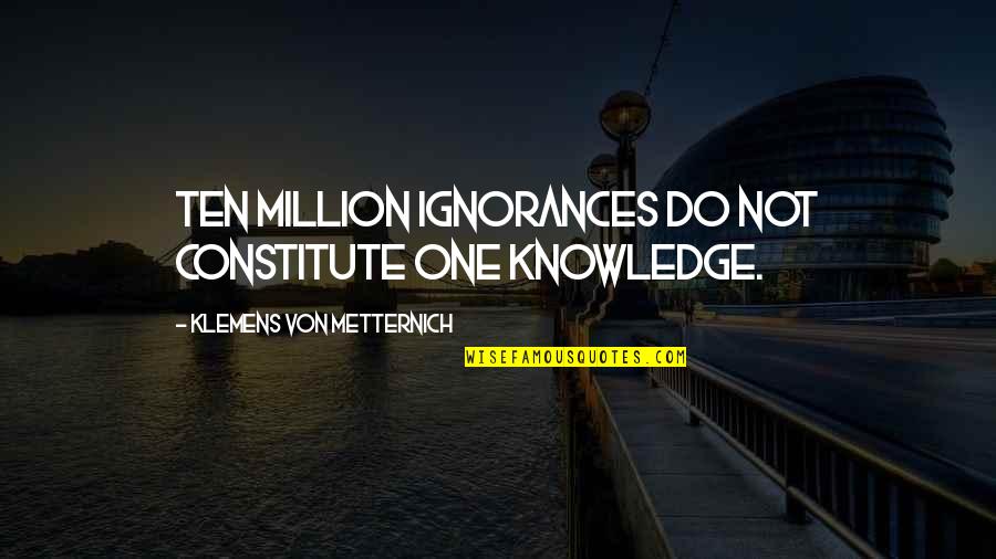 Brigade Of Gurkhas Quotes By Klemens Von Metternich: Ten million ignorances do not constitute one knowledge. Brigade Of Gurkhas Quotes By Klemens Von Metternich: Ten million ignorances do not constitute one knowledge.