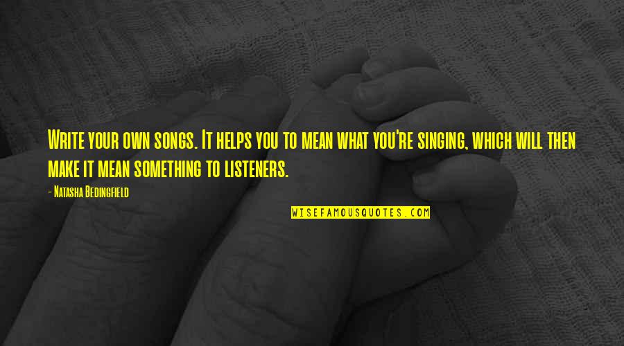 Brigade Of Gurkhas Quotes By Natasha Bedingfield: Write your own songs. It helps you to Brigade Of Gurkhas Quotes By Natasha Bedingfield: Write your own songs. It helps you to