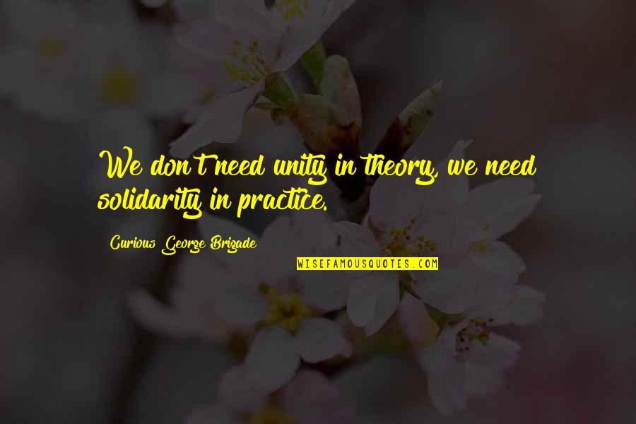 Brigade Quotes By Curious George Brigade: We don't need unity in theory, we need