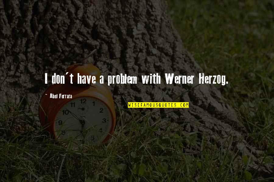 Brigadoon Cast Quotes By Abel Ferrara: I don't have a problem with Werner Herzog. Brigadoon Cast Quotes By Abel Ferrara: I don't have a problem with Werner Herzog.