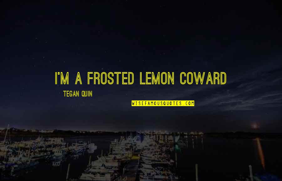 Brigandage Law Quotes By Tegan Quin: I'm a frosted lemon coward