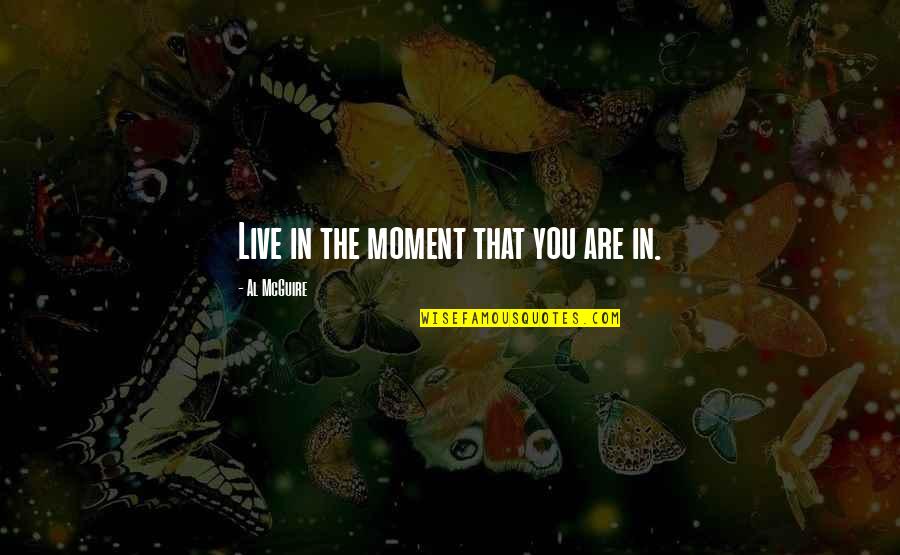 Brigands Quotes By Al McGuire: Live in the moment that you are in. Brigands Quotes By Al McGuire: Live in the moment that you are in.