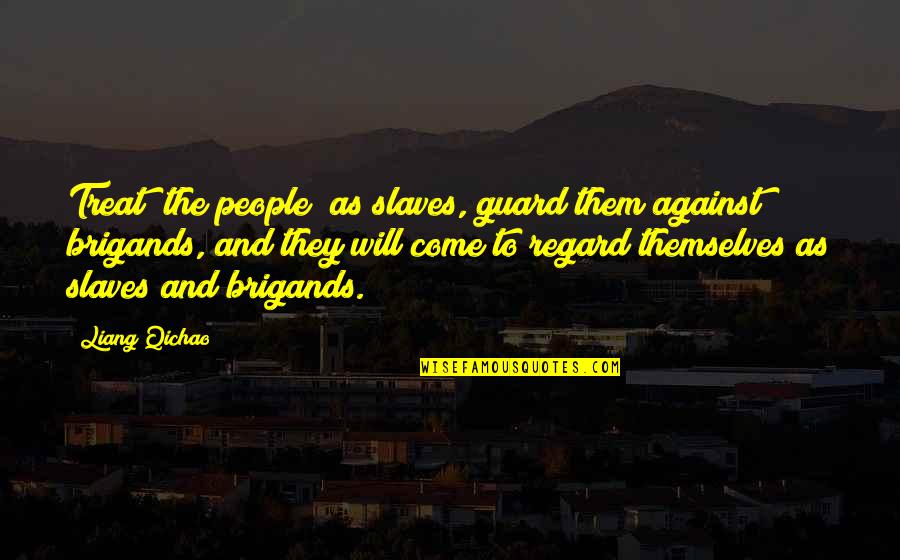 Brigands Quotes By Liang Qichao: Treat [the people] as slaves, guard them against