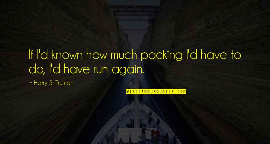 Brigands War Quotes By Harry S. Truman: If I'd known how much packing I'd have Brigands War Quotes By Harry S. Truman: If I'd known how much packing I'd have