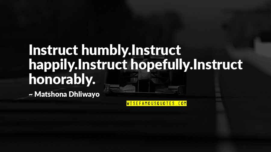 Brigantessa Quotes By Matshona Dhliwayo: Instruct humbly.Instruct happily.Instruct hopefully.Instruct honorably. Brigantessa Quotes By Matshona Dhliwayo: Instruct humbly.Instruct happily.Instruct hopefully.Instruct honorably.