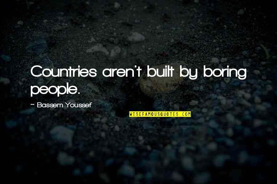 Briganti Quotes By Bassem Youssef: Countries aren't built by boring people.