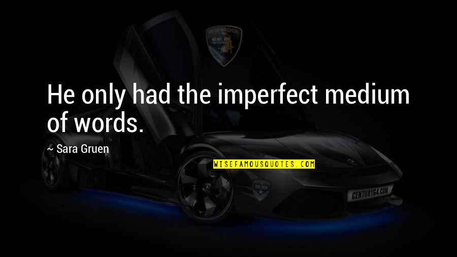Brigas Animais Quotes By Sara Gruen: He only had the imperfect medium of words. Brigas Animais Quotes By Sara Gruen: He only had the imperfect medium of words.