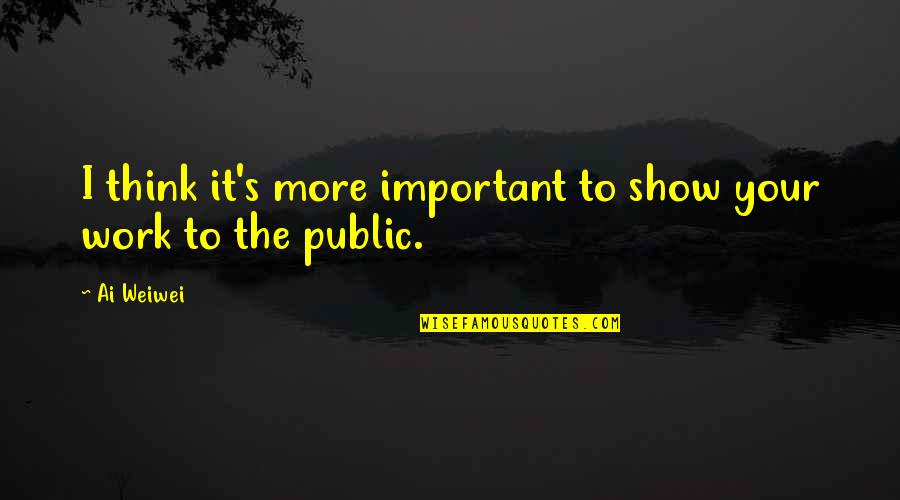 Brigatti Watch Quotes By Ai Weiwei: I think it's more important to show your