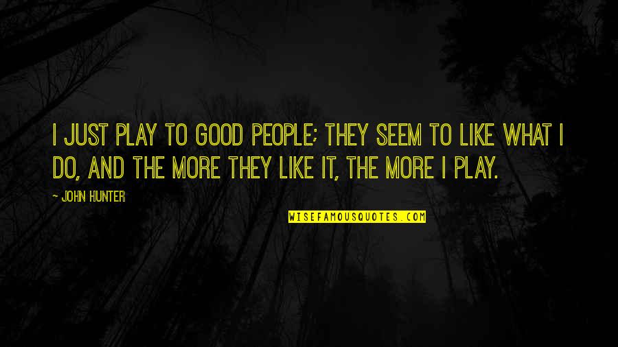 Brigatti Watch Quotes By John Hunter: I just play to good people; they seem Brigatti Watch Quotes By John Hunter: I just play to good people; they seem