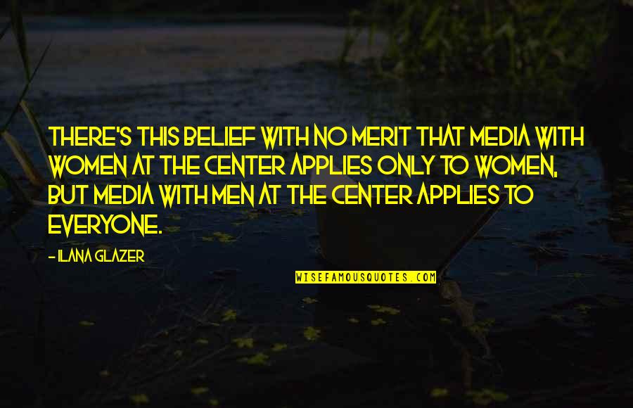 Briged Al Quotes By Ilana Glazer: There's this belief with no merit that media Briged Al Quotes By Ilana Glazer: There's this belief with no merit that media