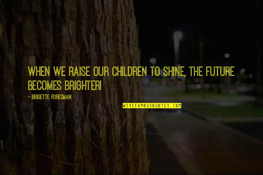 Brigette Quotes By Brigette Foresman: When we raise our children to Shine, the