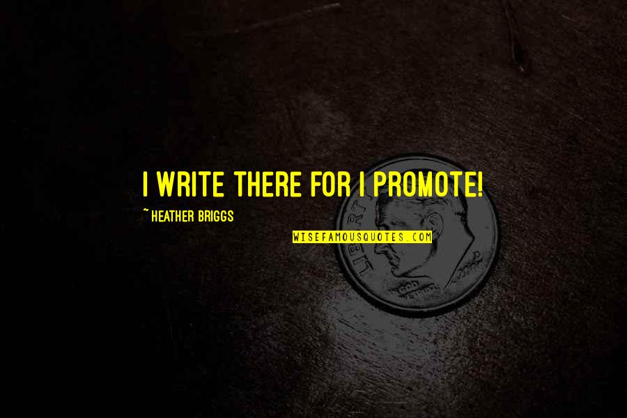 Briggs Quotes By Heather Briggs: I write there for I promote!
