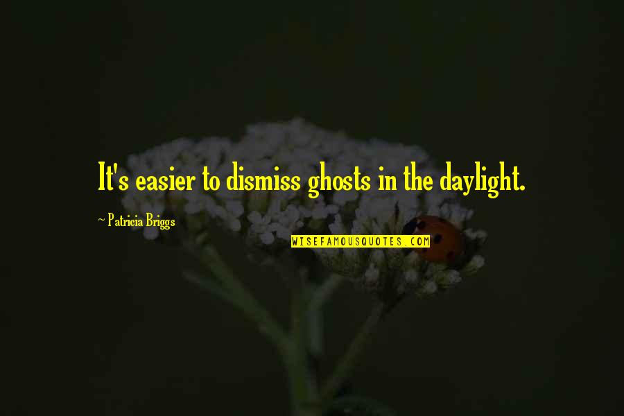 Briggs Quotes By Patricia Briggs: It's easier to dismiss ghosts in the daylight.