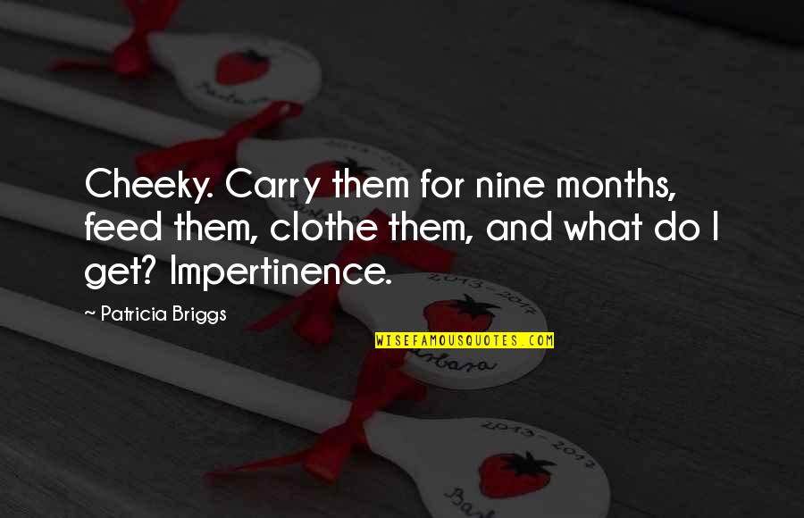 Briggs Quotes By Patricia Briggs: Cheeky. Carry them for nine months, feed them,