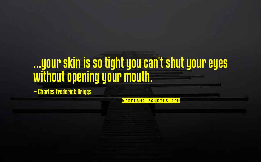 Briggs's Quotes By Charles Frederick Briggs: ...your skin is so tight you can't shut Briggs's Quotes By Charles Frederick Briggs: ...your skin is so tight you can't shut