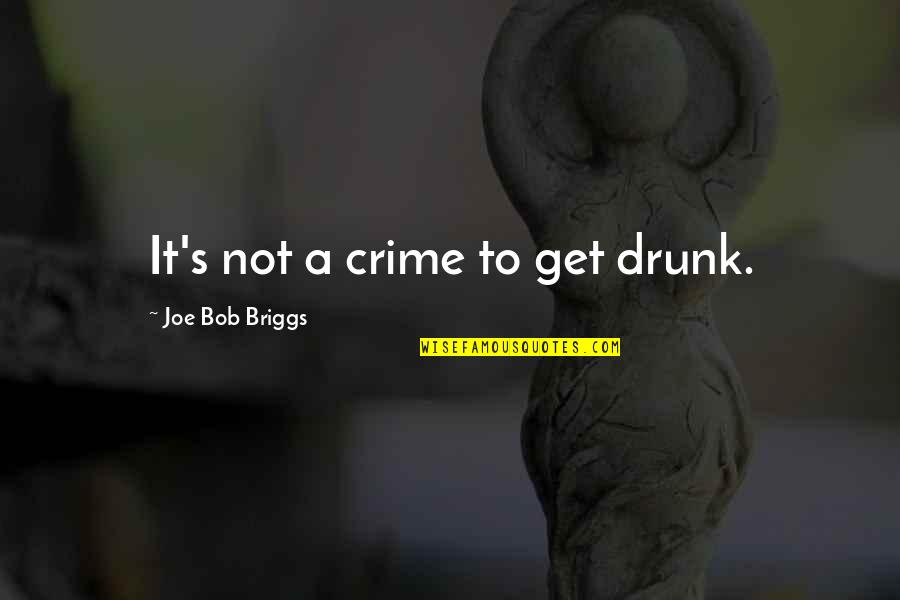 Briggs's Quotes By Joe Bob Briggs: It's not a crime to get drunk. Briggs's Quotes By Joe Bob Briggs: It's not a crime to get drunk.