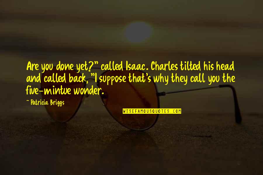 Briggs's Quotes By Patricia Briggs: Are you done yet?" called Isaac. Charles tilted Briggs's Quotes By Patricia Briggs: Are you done yet?" called Isaac. Charles tilted