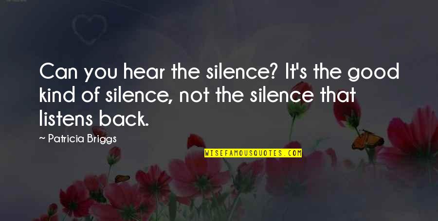 Briggs's Quotes By Patricia Briggs: Can you hear the silence? It's the good Briggs's Quotes By Patricia Briggs: Can you hear the silence? It's the good