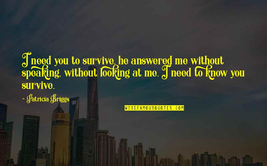 Briggs's Quotes By Patricia Briggs: I need you to survive, he answered me Briggs's Quotes By Patricia Briggs: I need you to survive, he answered me