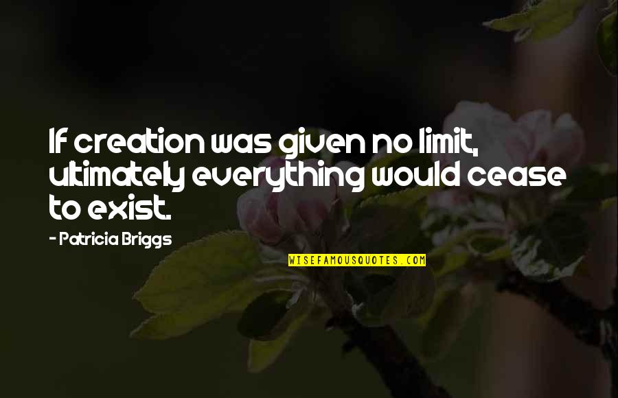 Briggs's Quotes By Patricia Briggs: If creation was given no limit, ultimately everything