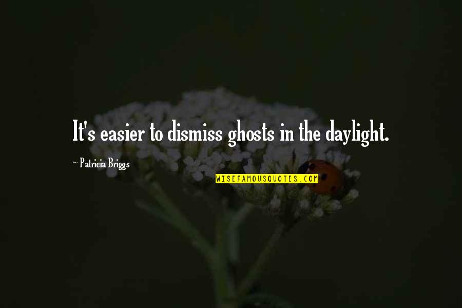 Briggs's Quotes By Patricia Briggs: It's easier to dismiss ghosts in the daylight. Briggs's Quotes By Patricia Briggs: It's easier to dismiss ghosts in the daylight.