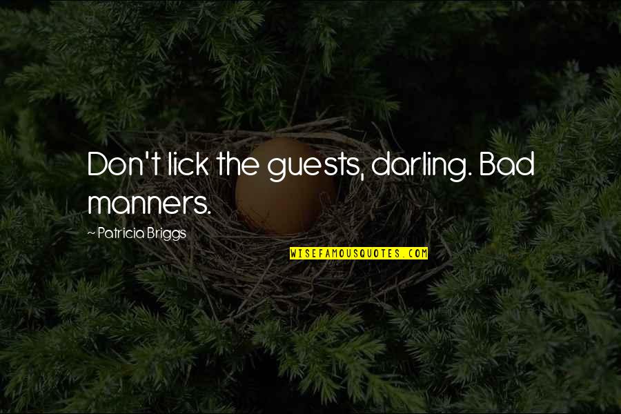 Briggs's Quotes By Patricia Briggs: Don't lick the guests, darling. Bad manners. Briggs's Quotes By Patricia Briggs: Don't lick the guests, darling. Bad manners.