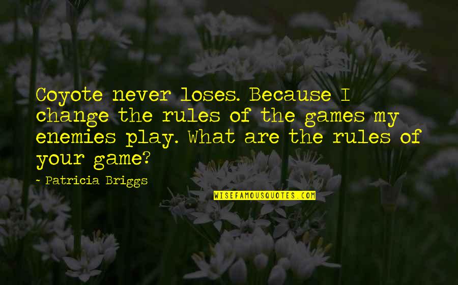 Briggs's Quotes By Patricia Briggs: Coyote never loses. Because I change the rules Briggs's Quotes By Patricia Briggs: Coyote never loses. Because I change the rules