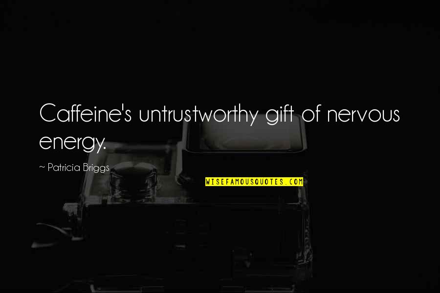 Briggs's Quotes By Patricia Briggs: Caffeine's untrustworthy gift of nervous energy. Briggs's Quotes By Patricia Briggs: Caffeine's untrustworthy gift of nervous energy.