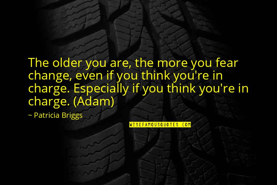 Briggs's Quotes By Patricia Briggs: The older you are, the more you fear Briggs's Quotes By Patricia Briggs: The older you are, the more you fear