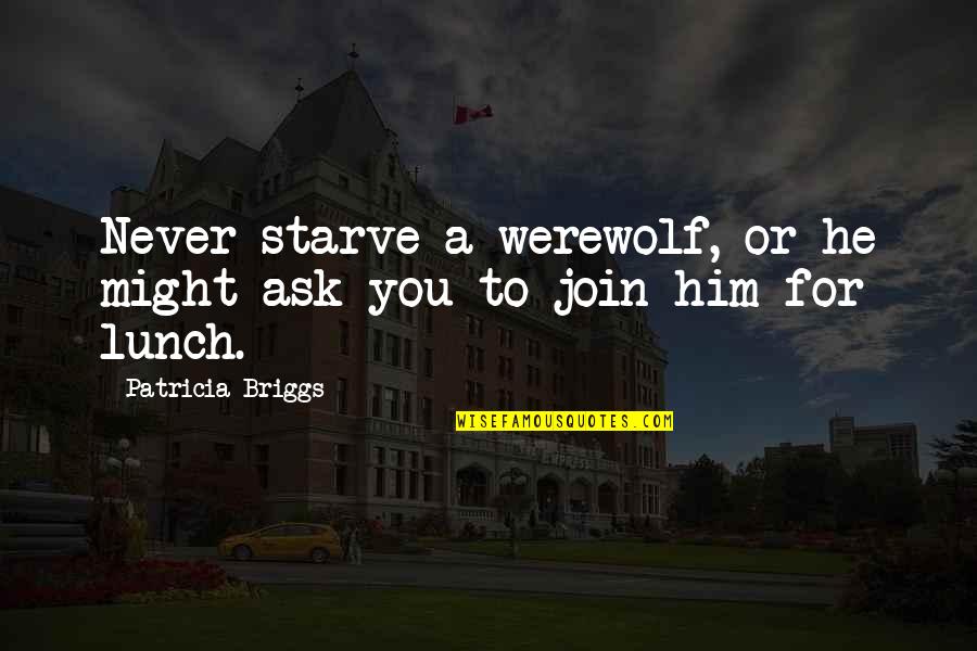 Briggs's Quotes By Patricia Briggs: Never starve a werewolf, or he might ask Briggs's Quotes By Patricia Briggs: Never starve a werewolf, or he might ask