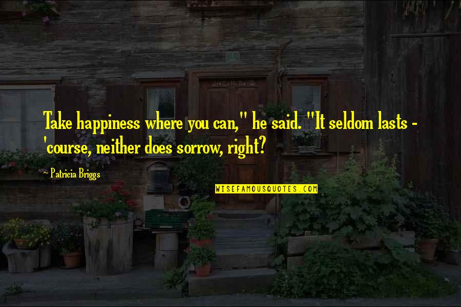 Briggs's Quotes By Patricia Briggs: Take happiness where you can," he said. "It Briggs's Quotes By Patricia Briggs: Take happiness where you can," he said. "It