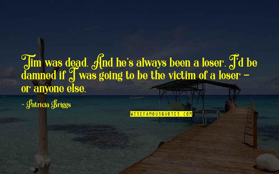 Briggs's Quotes By Patricia Briggs: Tim was dead. And he's always been a Briggs's Quotes By Patricia Briggs: Tim was dead. And he's always been a