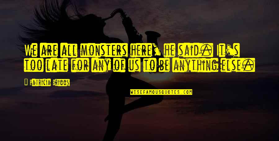 Briggs's Quotes By Patricia Briggs: We are all monsters here, he said. It's Briggs's Quotes By Patricia Briggs: We are all monsters here, he said. It's