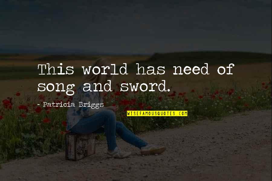 Briggs's Quotes By Patricia Briggs: This world has need of song and sword. Briggs's Quotes By Patricia Briggs: This world has need of song and sword.