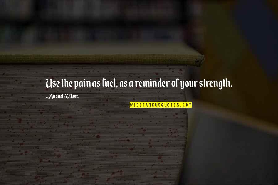 Briggsys Story Quotes By August Wilson: Use the pain as fuel, as a reminder Briggsys Story Quotes By August Wilson: Use the pain as fuel, as a reminder