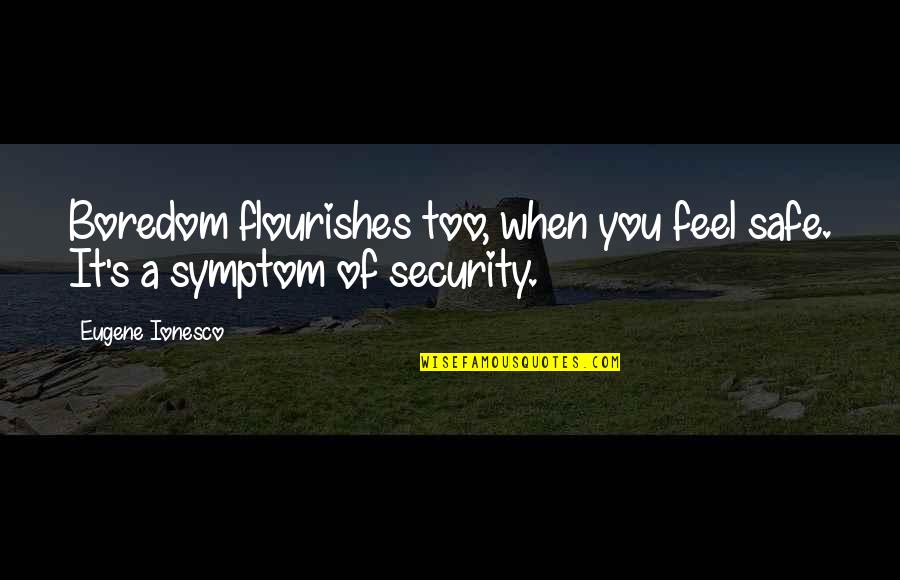 Briggsys Story Quotes By Eugene Ionesco: Boredom flourishes too, when you feel safe. It's