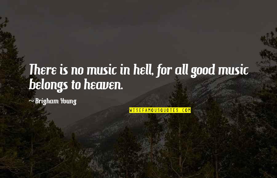 Brigham Quotes By Brigham Young: There is no music in hell, for all