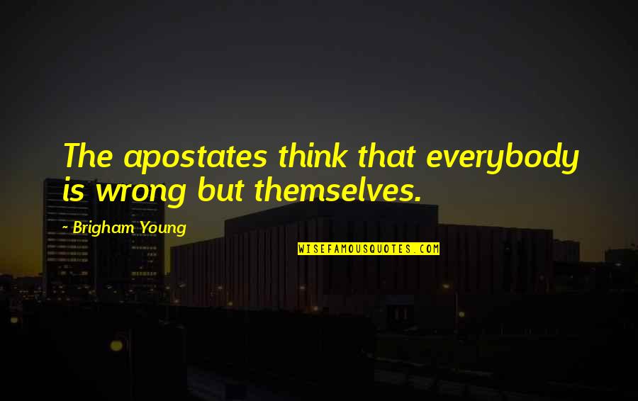 Brigham Quotes By Brigham Young: The apostates think that everybody is wrong but