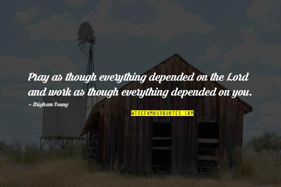 Brigham Quotes By Brigham Young: Pray as though everything depended on the Lord