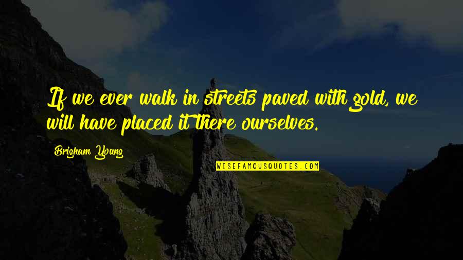 Brigham Quotes By Brigham Young: If we ever walk in streets paved with